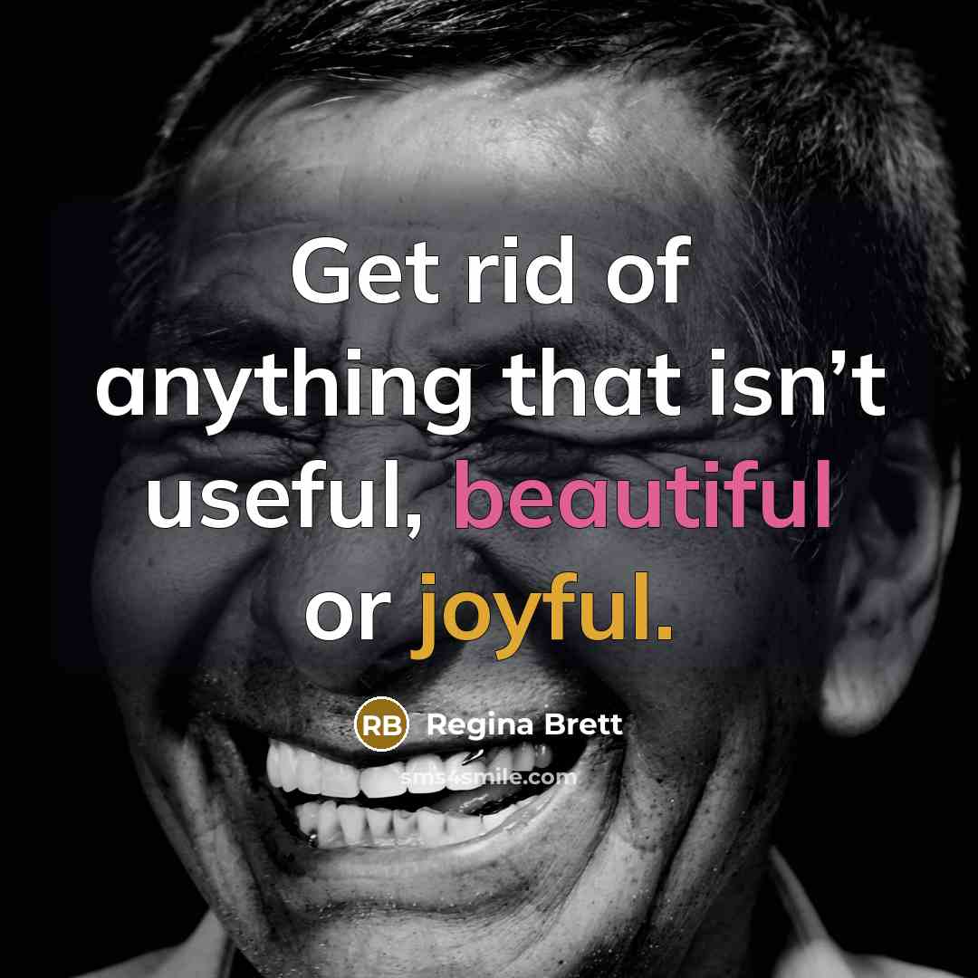 “Get rid of anything that isn’t useful, beautiful or joyful.…” quote by Regina Brett