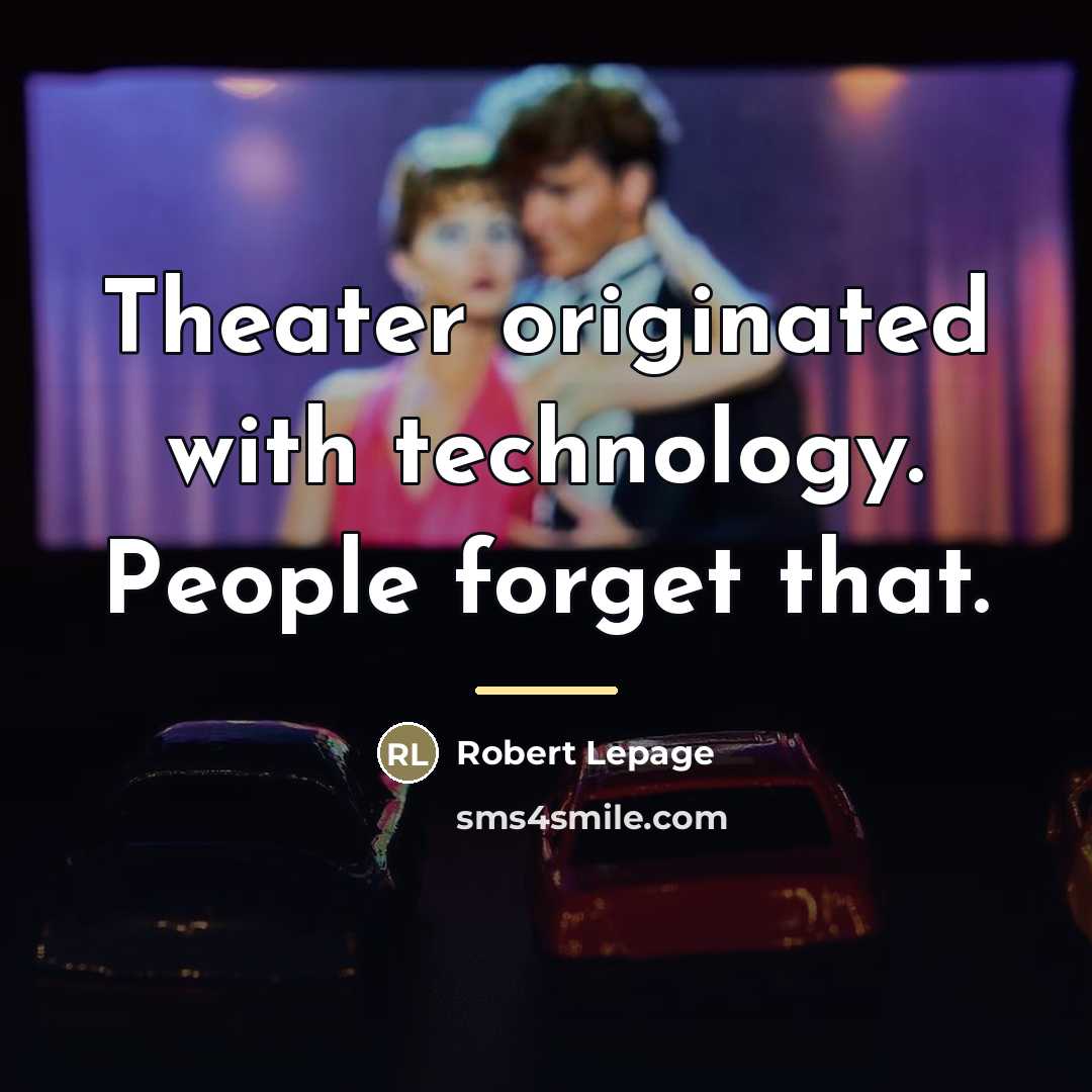 “Theater originated with technology. People forget that.…” quote by Robert Lepage
