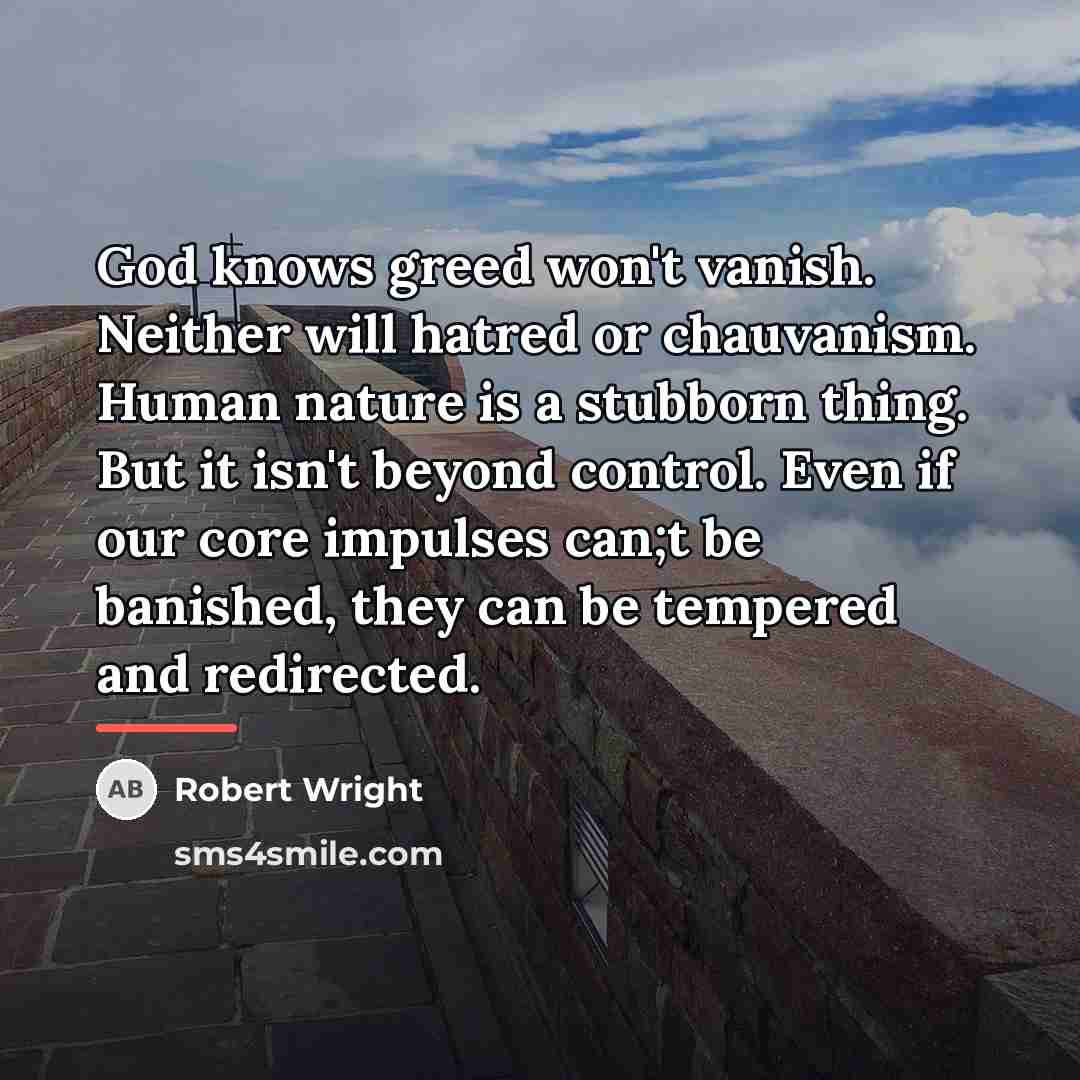 “God knows greed won't vanish. Neither will hatred or chauvanism.…” quote by Robert Wright