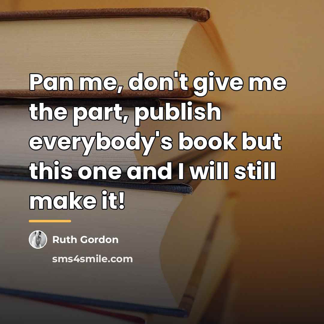 “Pan me, don't give me the part, publish everybody's book…” quote by Ruth Gordon