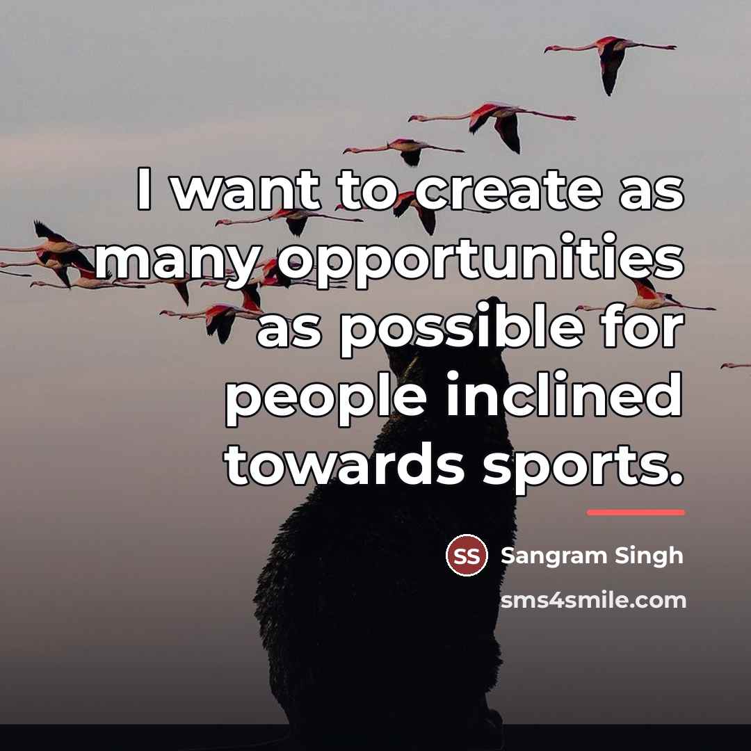 “I want to create as many opportunities as possible for…” quote by Sangram Singh