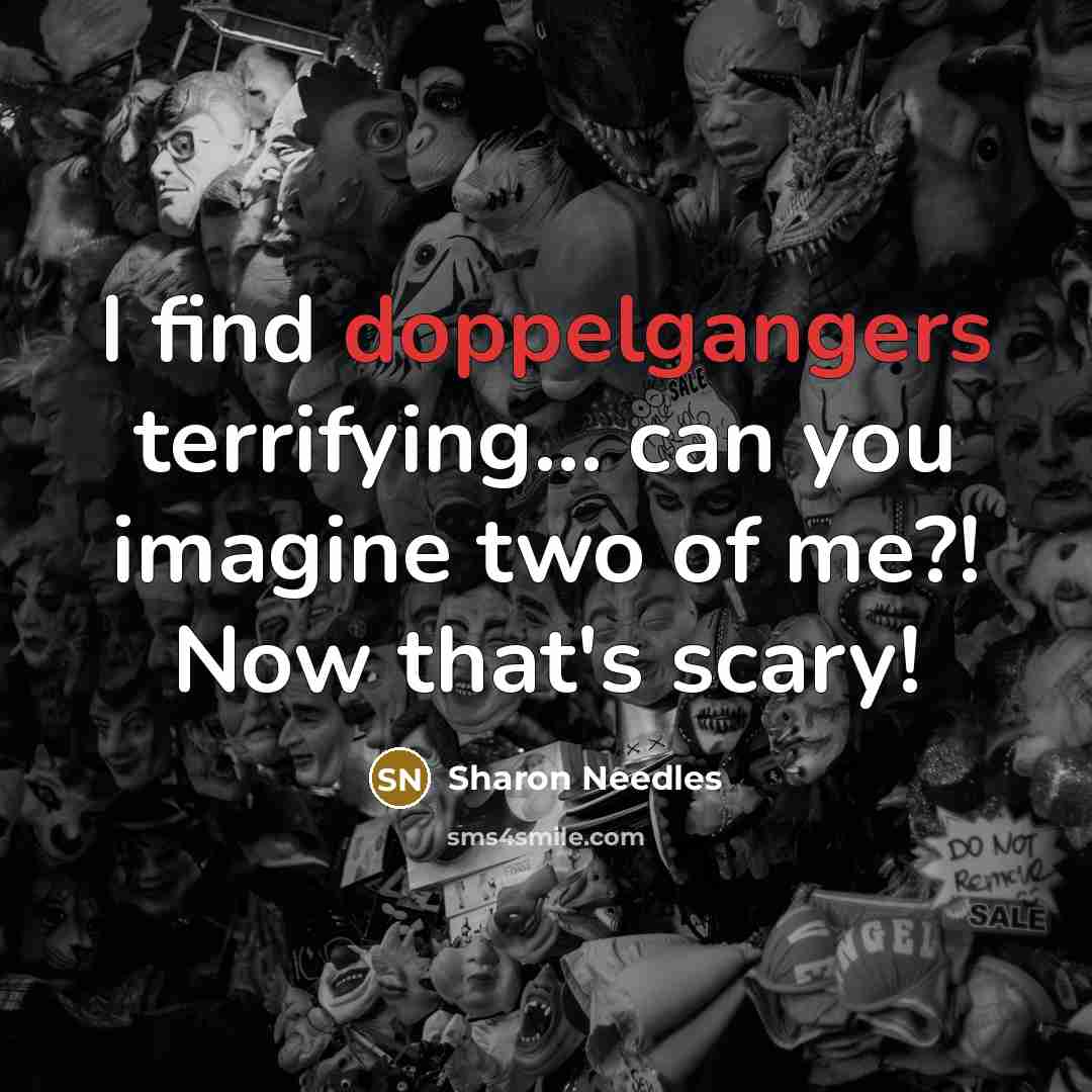 “I find doppelgangers terrifying... can you imagine two of me?! Now that's scary!” quote by Sharon Needles