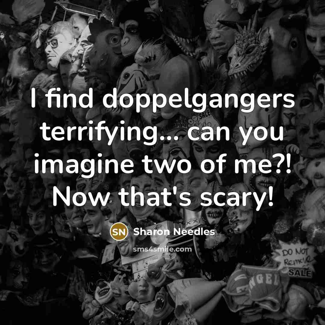 “I find doppelgangers terrifying... can you imagine two of me?!…” quote by Sharon Needles