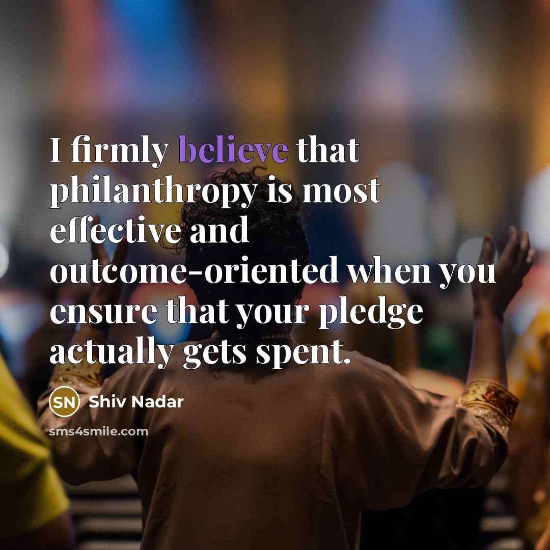 “I firmly believe that philanthropy is most effective and outcome-oriented…” quote by Shiv Nadar