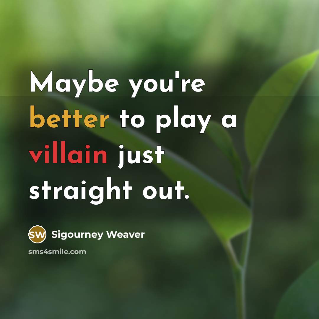 “Maybe you're better to play a villain just straight out.” quote by Sigourney Weaver