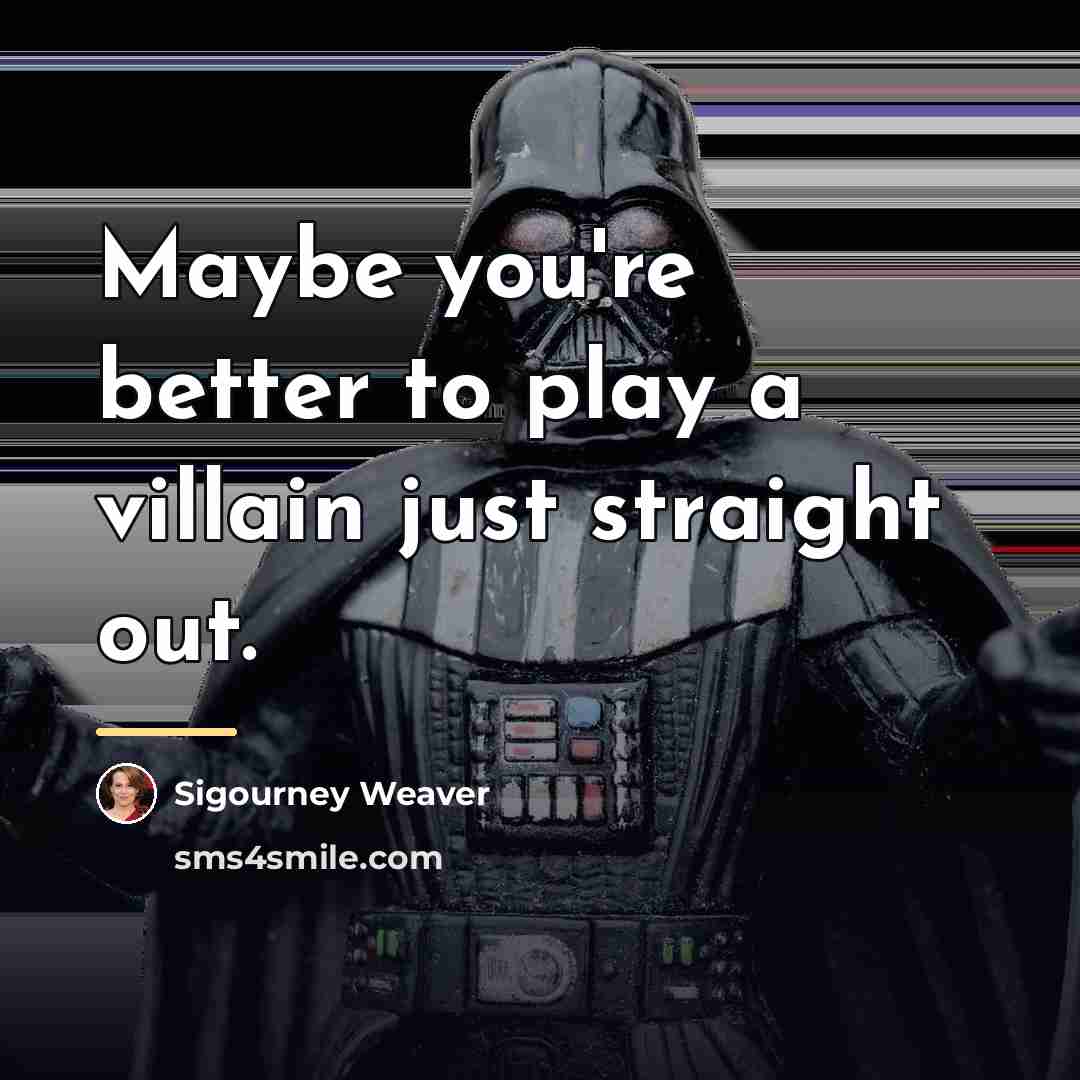 “Maybe you're better to play a villain just straight out.…” quote by Sigourney Weaver