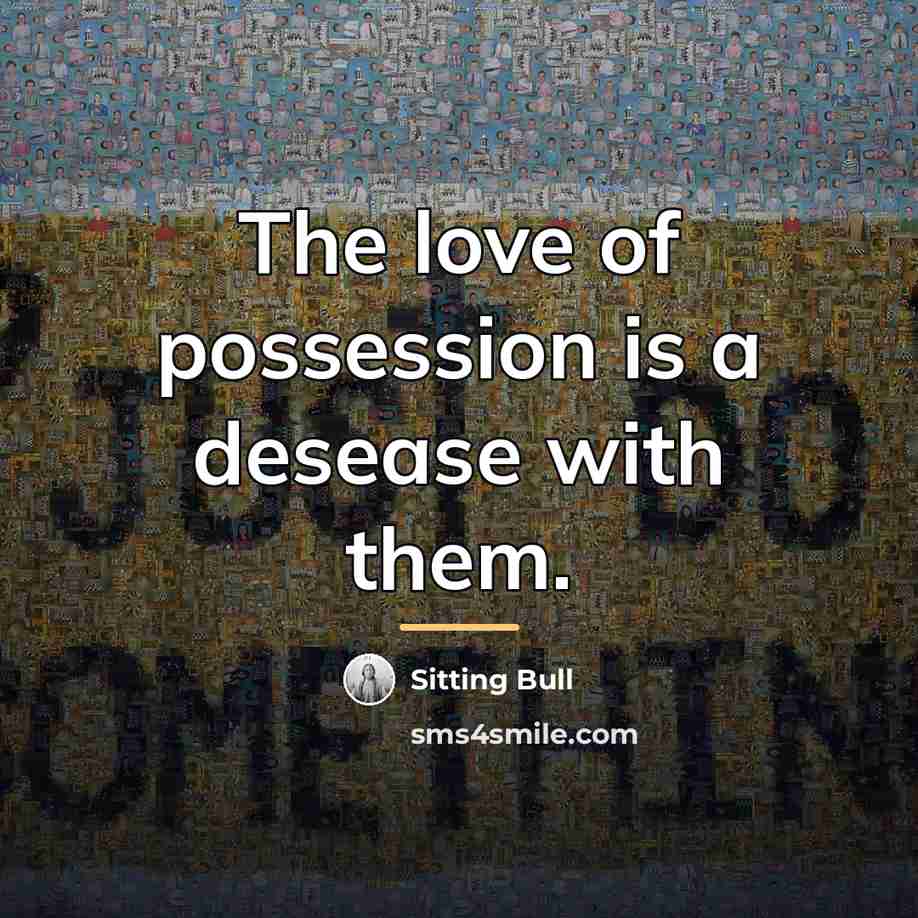 “The love of possession is a desease with them.…” quote by Sitting Bull