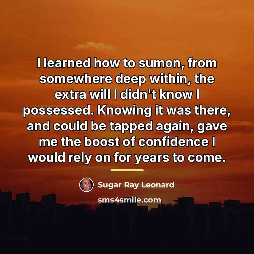 “I learned how to sumon, from somewhere deep within, the…” quote by Sugar Ray Leonard