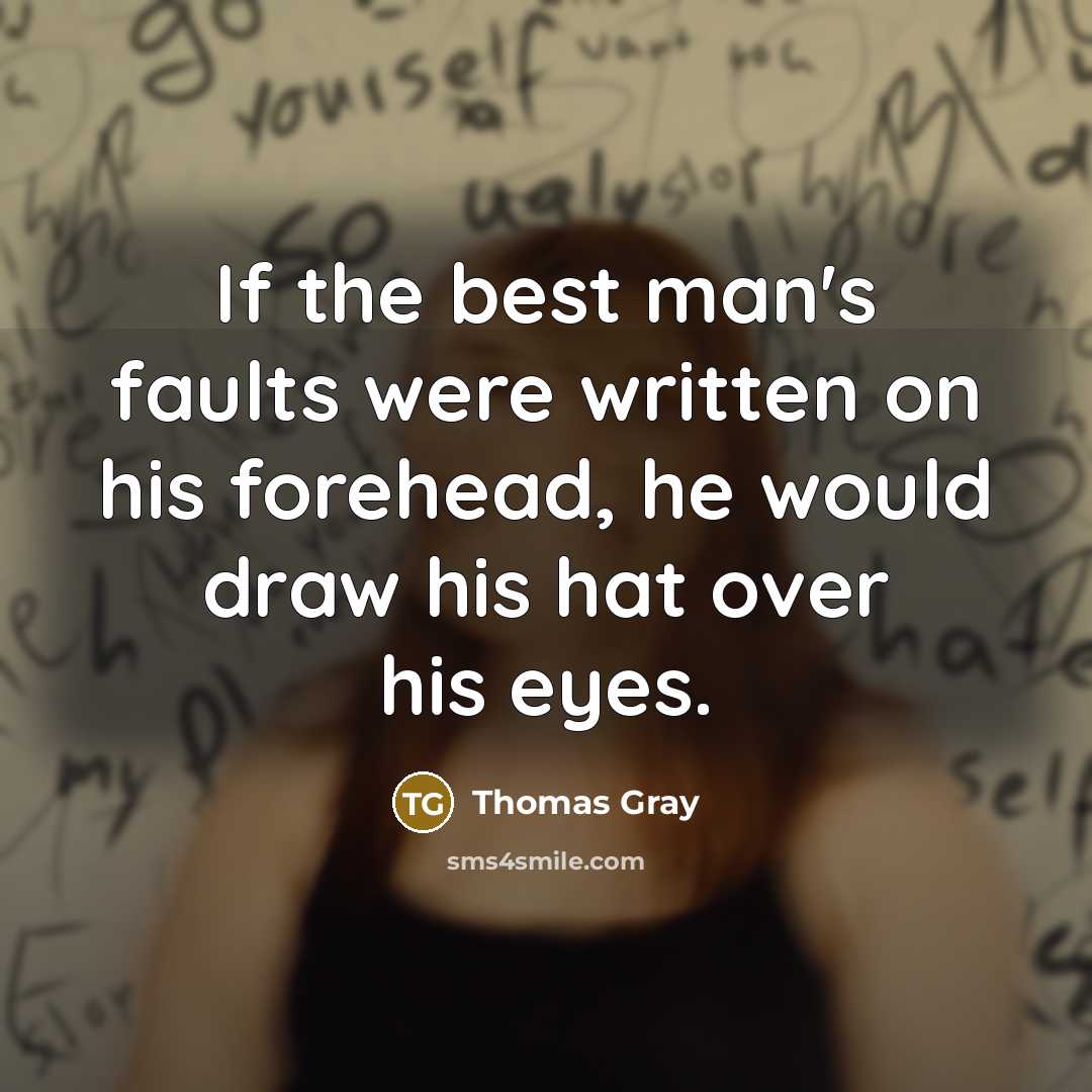 “If the best man's faults were written on his forehead, he would draw his hat over his eyes.” quote by Thomas Gray