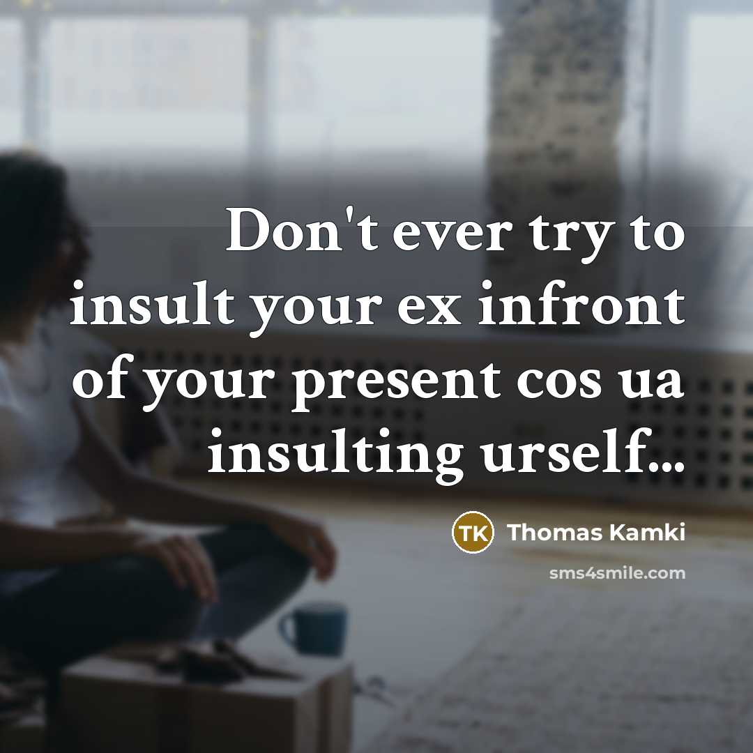 “Don't ever try to insult your ex infront of your present cos ua insulting urself...” quote by Thomas Kamki