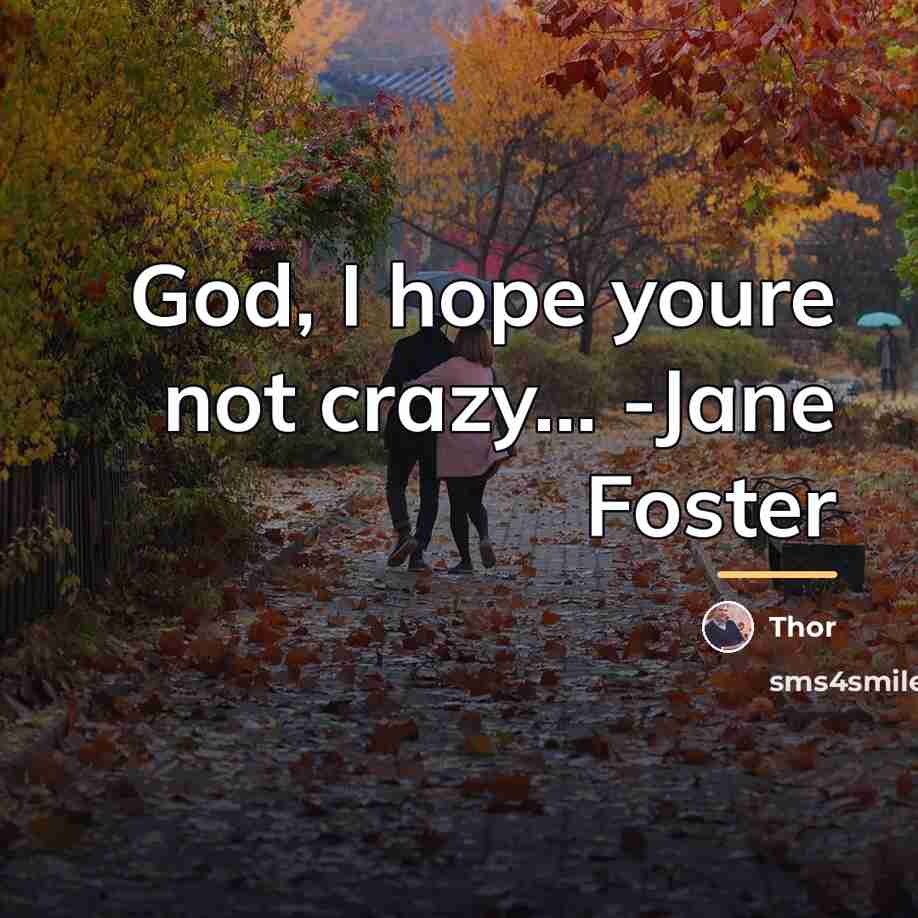 “God, I hope youre not crazy... -Jane Foster…” quote by Thor