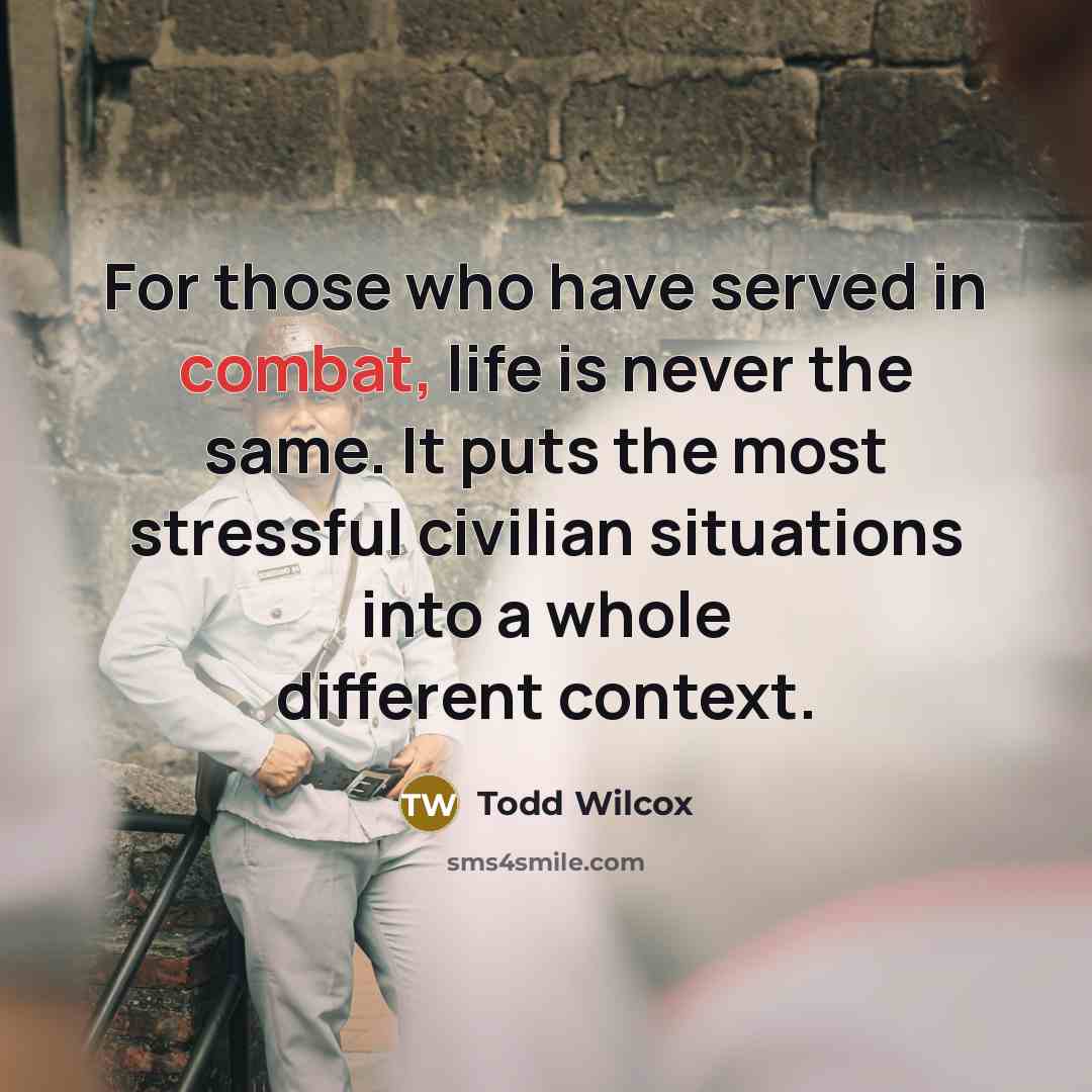 “For those who have served in combat, life is never…” quote by Todd Wilcox