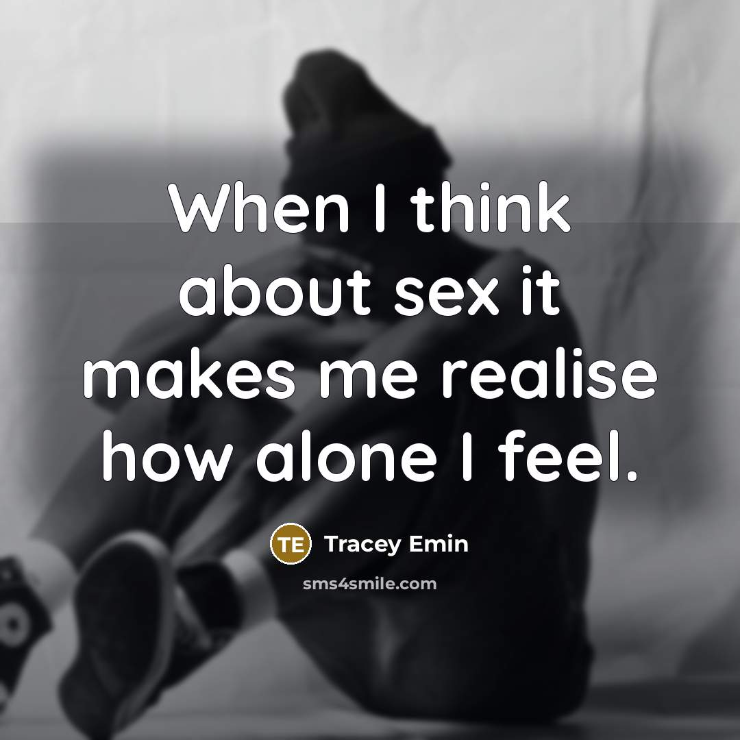 “When I think about sex it makes me realise how alone I feel.” quote by Tracey Emin