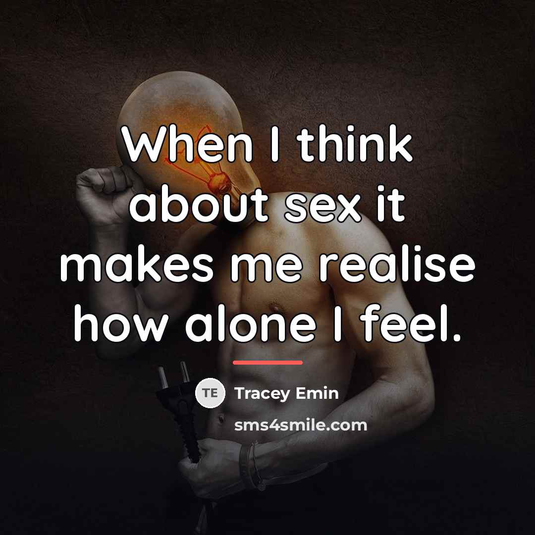 “When I think about sex it makes me realise how…” quote by Tracey Emin