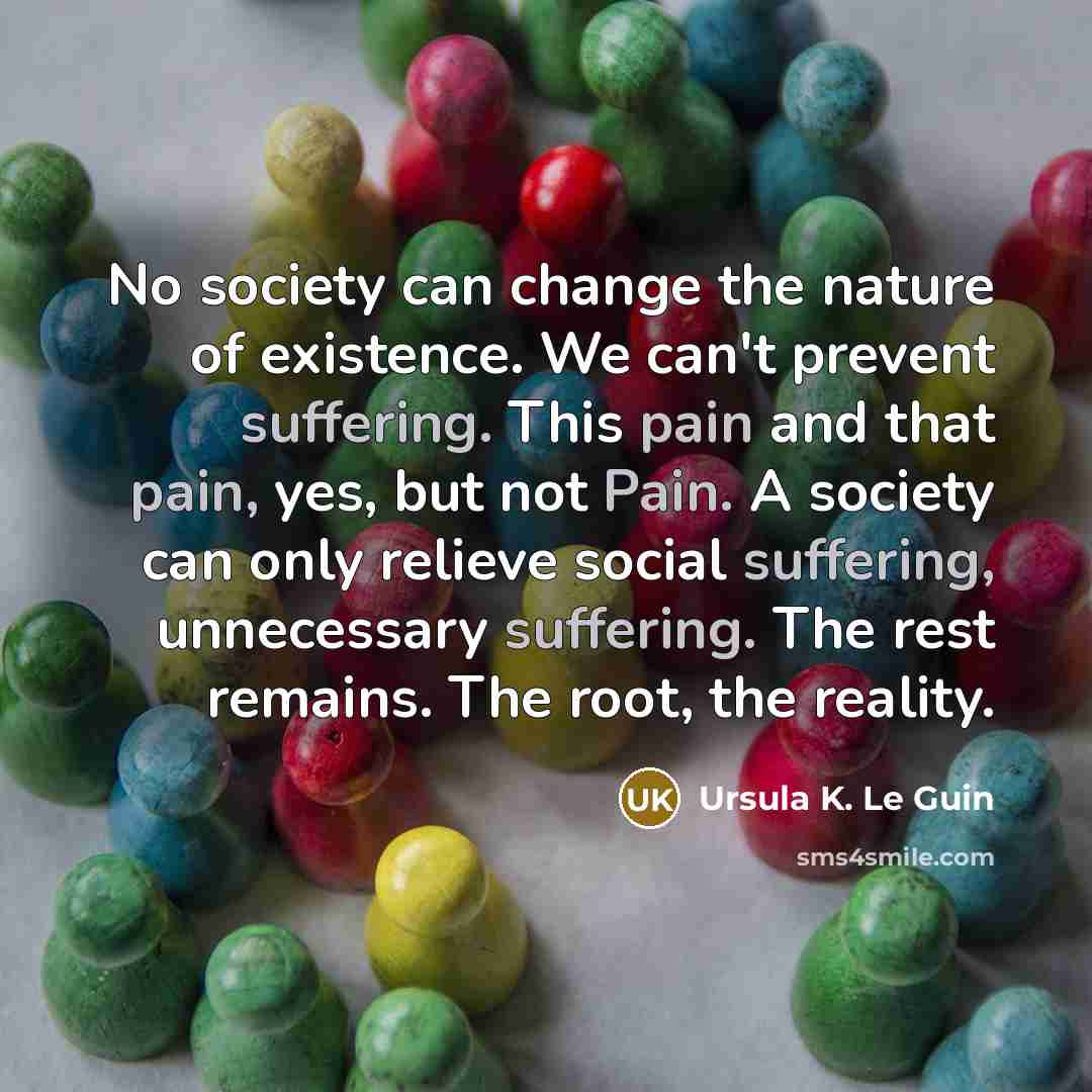 “No society can change the nature of existence. We can't…” quote by Ursula K. Le Guin