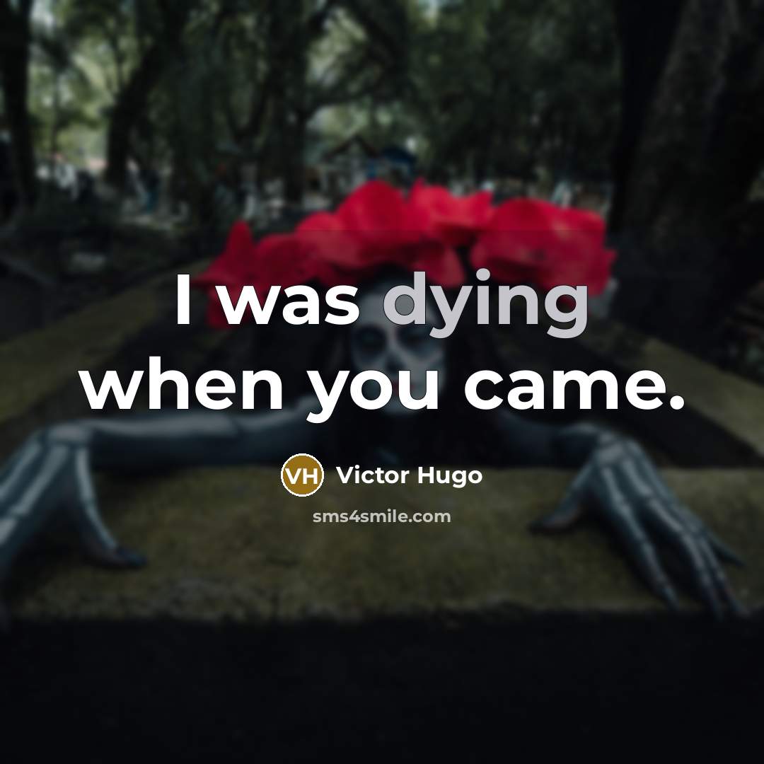 “I was dying when you came.” quote by Victor Hugo