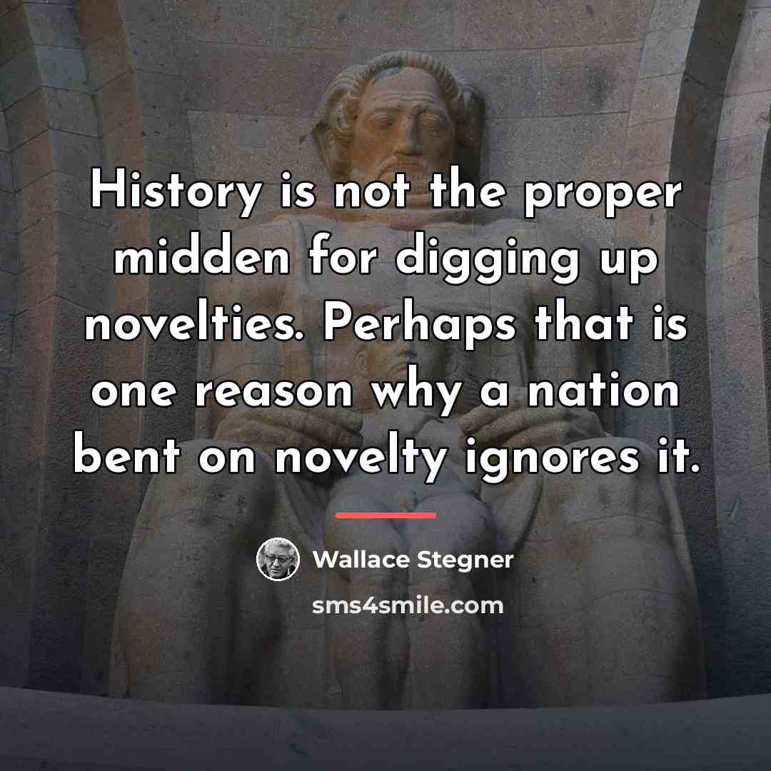 “History is not the proper midden for digging up novelties.…” quote by Wallace Stegner