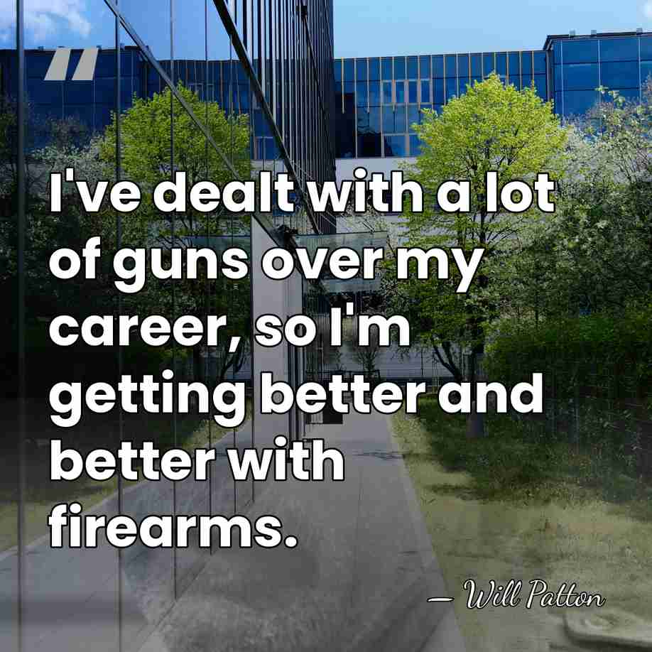 I've dealt with a lot of guns over my career, so I'm&hellip; - Will Patton