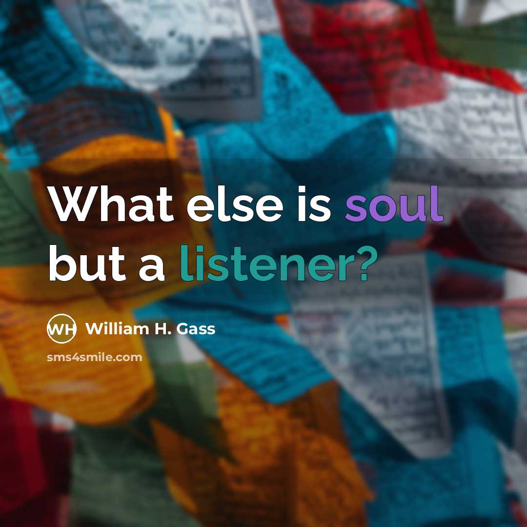 “What else is soul but a listener?” quote by William H. Gass