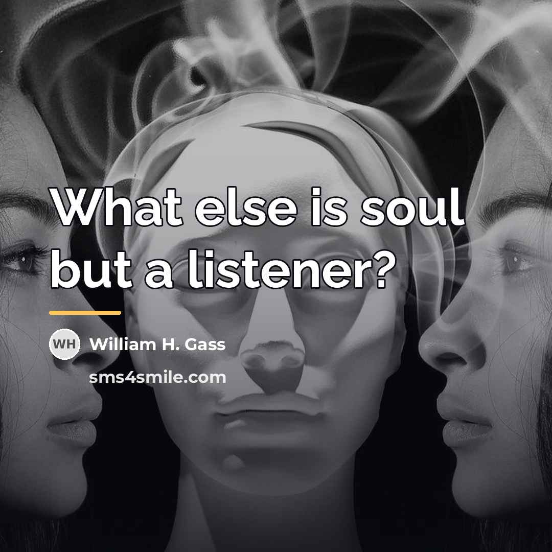 “What else is soul but a listener?…” quote by William H. Gass