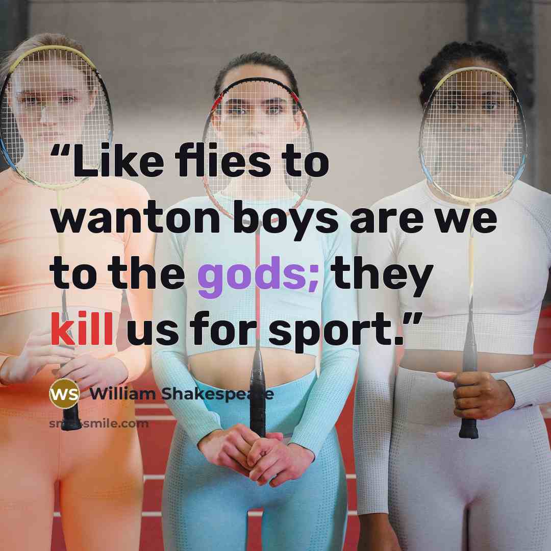 “Like flies to wanton boys are we to the gods; they kill us for sport.” quote by William Shakespeare