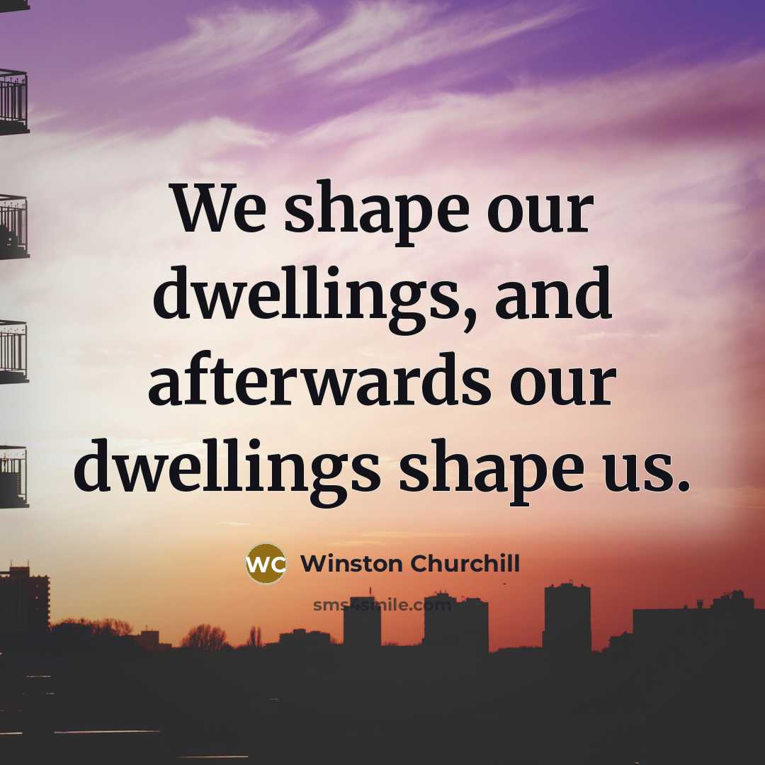 “We shape our dwellings, and afterwards our dwellings shape us.…” quote by Winston Churchill