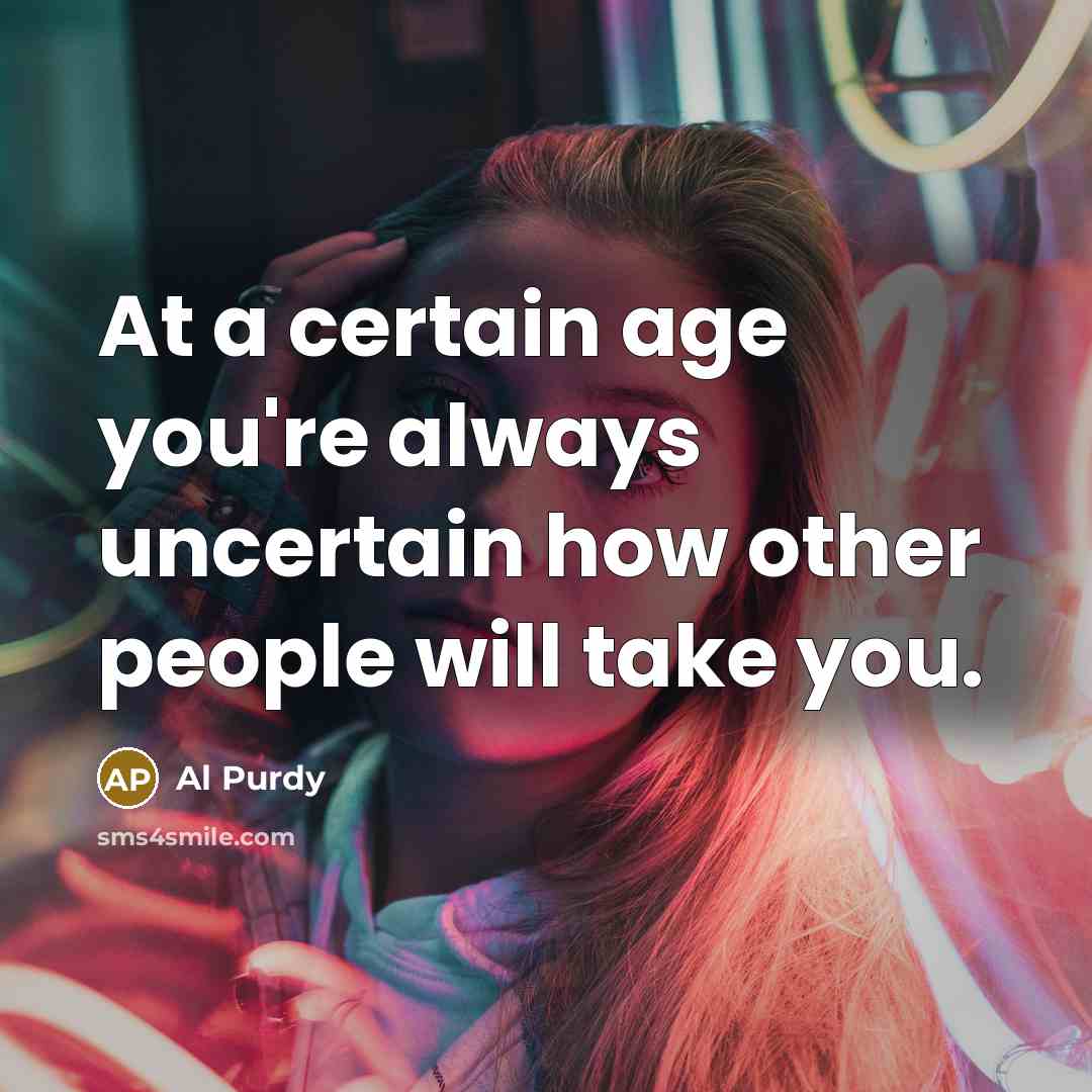 “At a certain age you're always uncertain how other people…” quote by Al Purdy