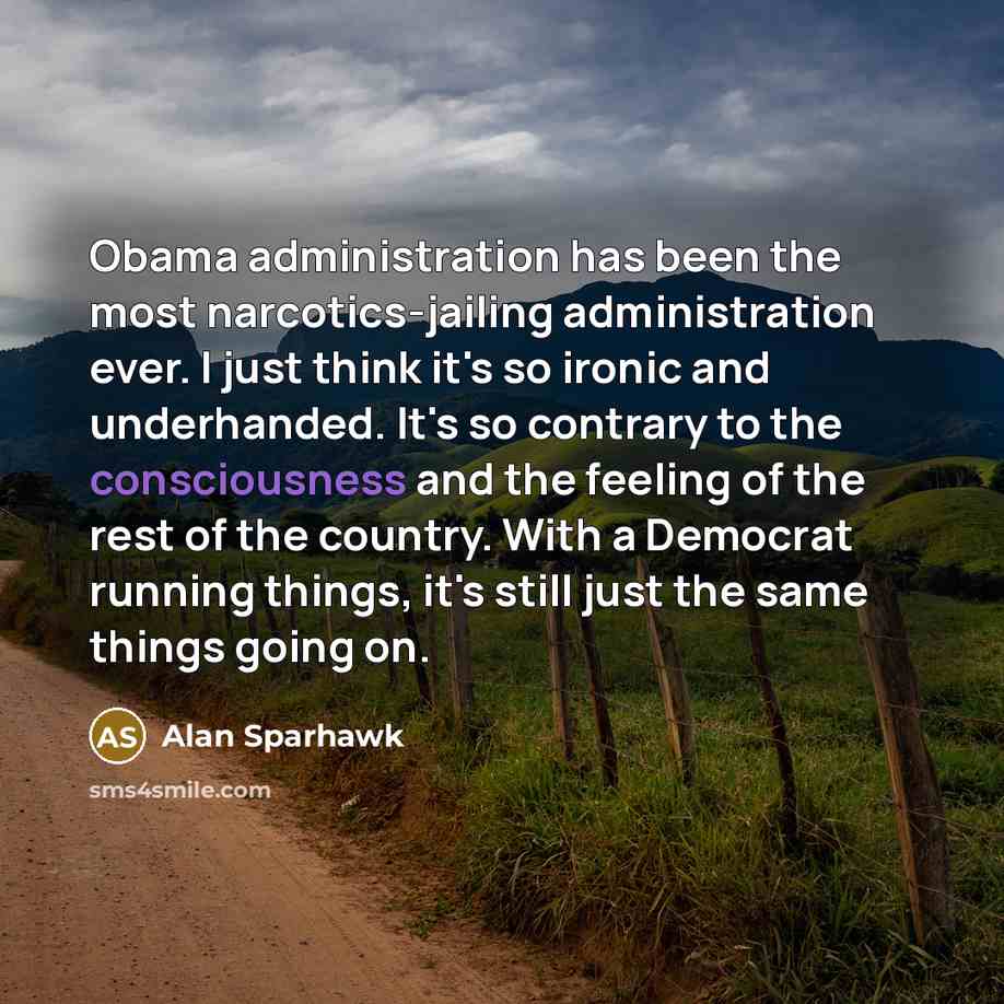 “Obama administration has been the most narcotics-jailing administration ever. I…” quote by Alan Sparhawk