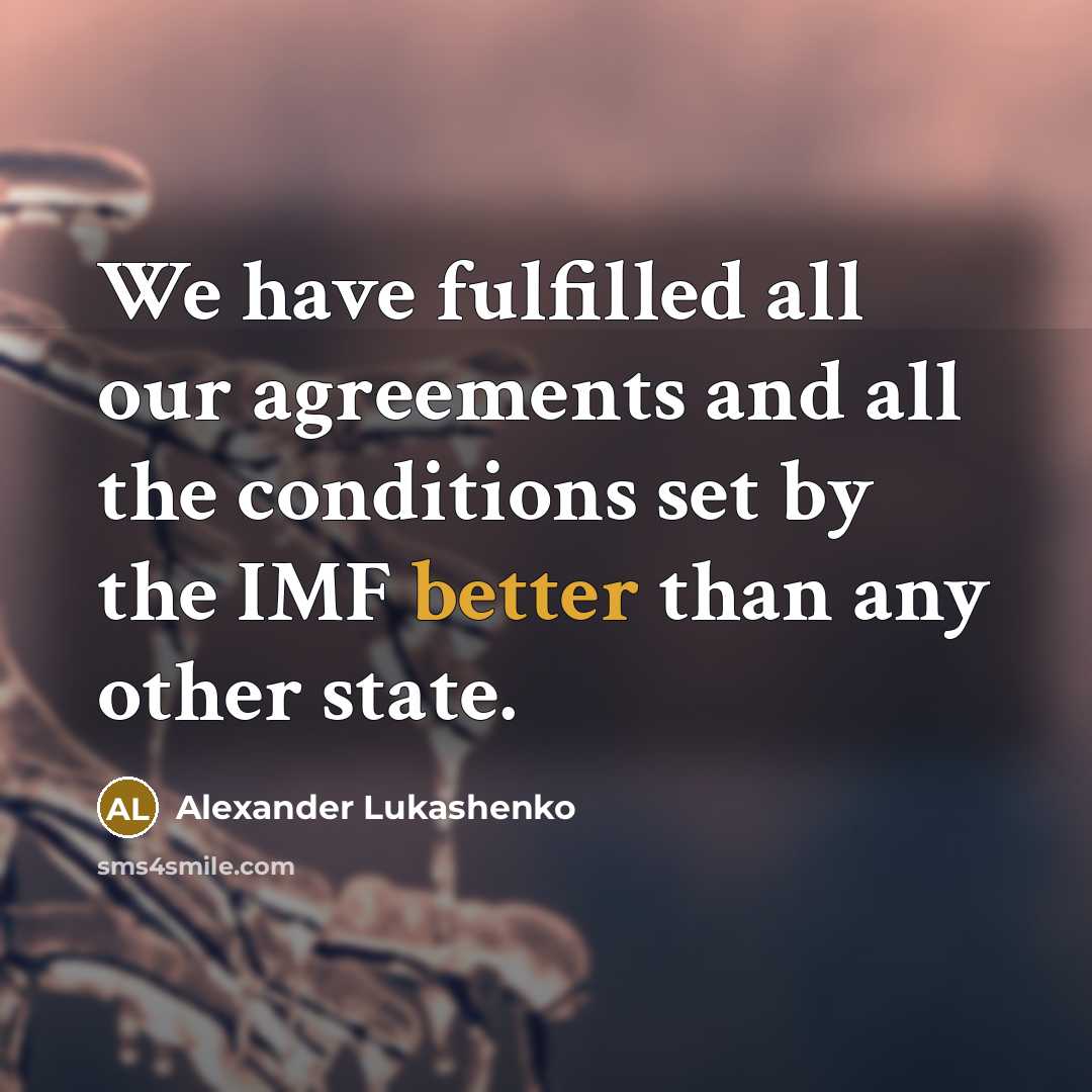 “We have fulfilled all our agreements and all the conditions set by the IMF better than any other state.” quote by Alexander Lukashenko