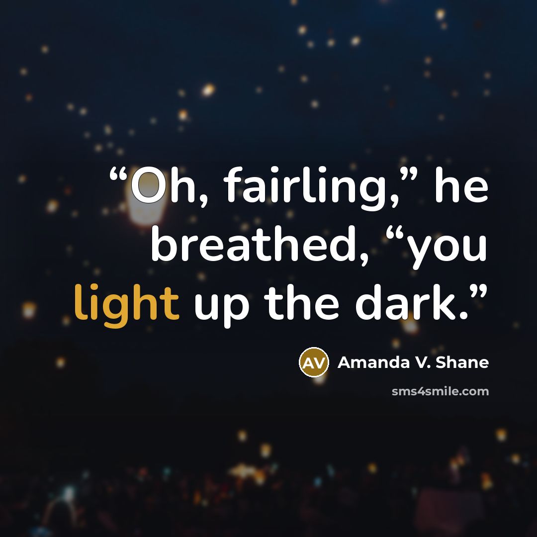 “Oh, fairling,” he breathed, “you light up the dark.” quote by Amanda V. Shane