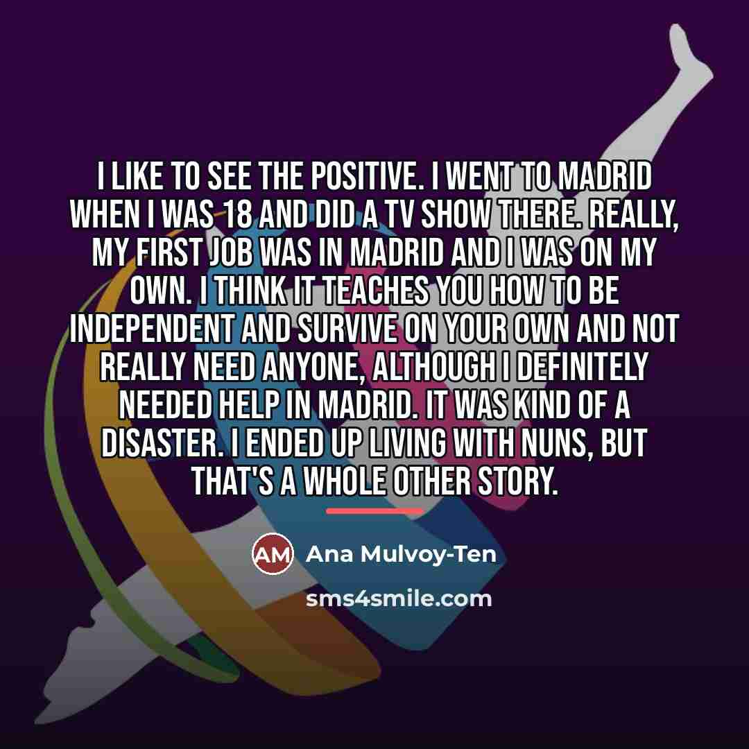 “I like to see the positive. I went to Madrid…” quote by Ana Mulvoy-Ten