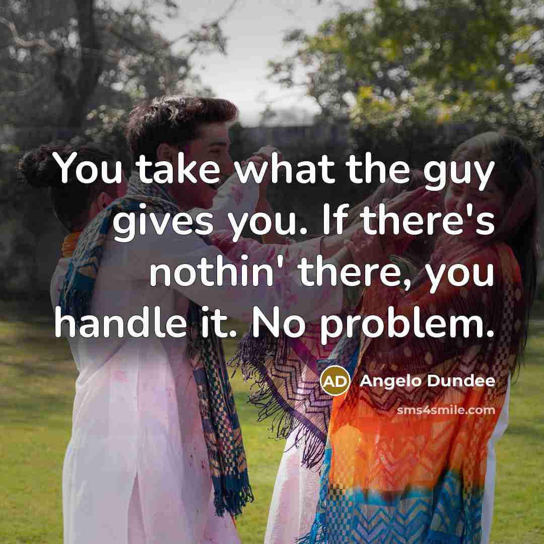 “You take what the guy gives you. If there's nothin'…” quote by Angelo Dundee