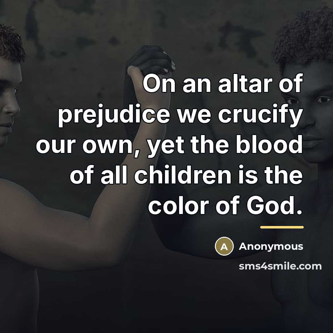 “On an altar of prejudice we crucify our own, yet…” quote by Anonymous