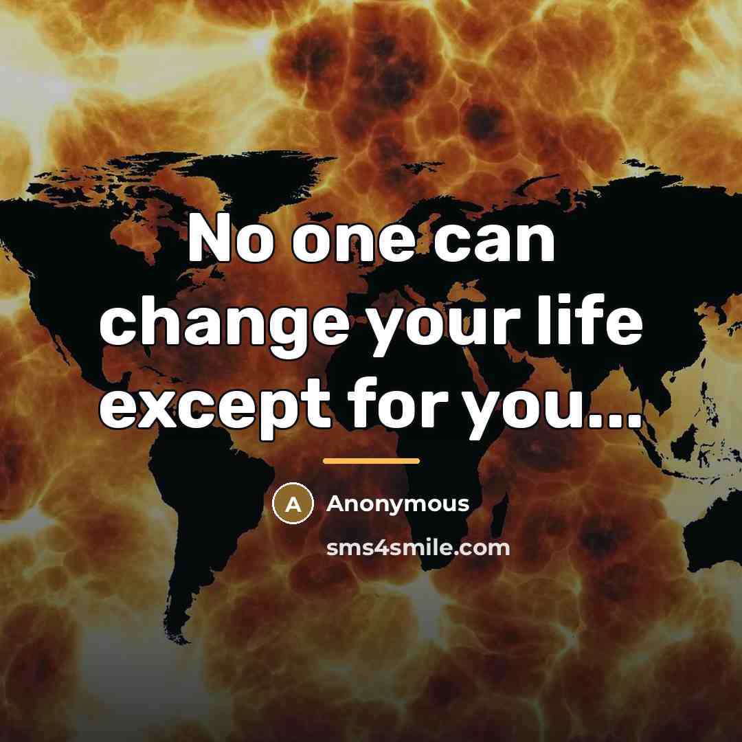 “No one can change your life except for you...…” quote by Anonymous