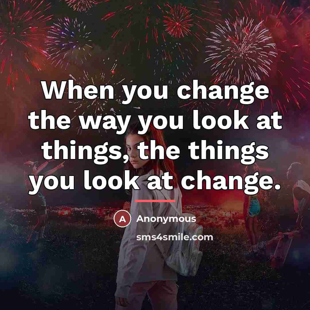 “When you change the way you look at things, the…” quote by Anonymous
