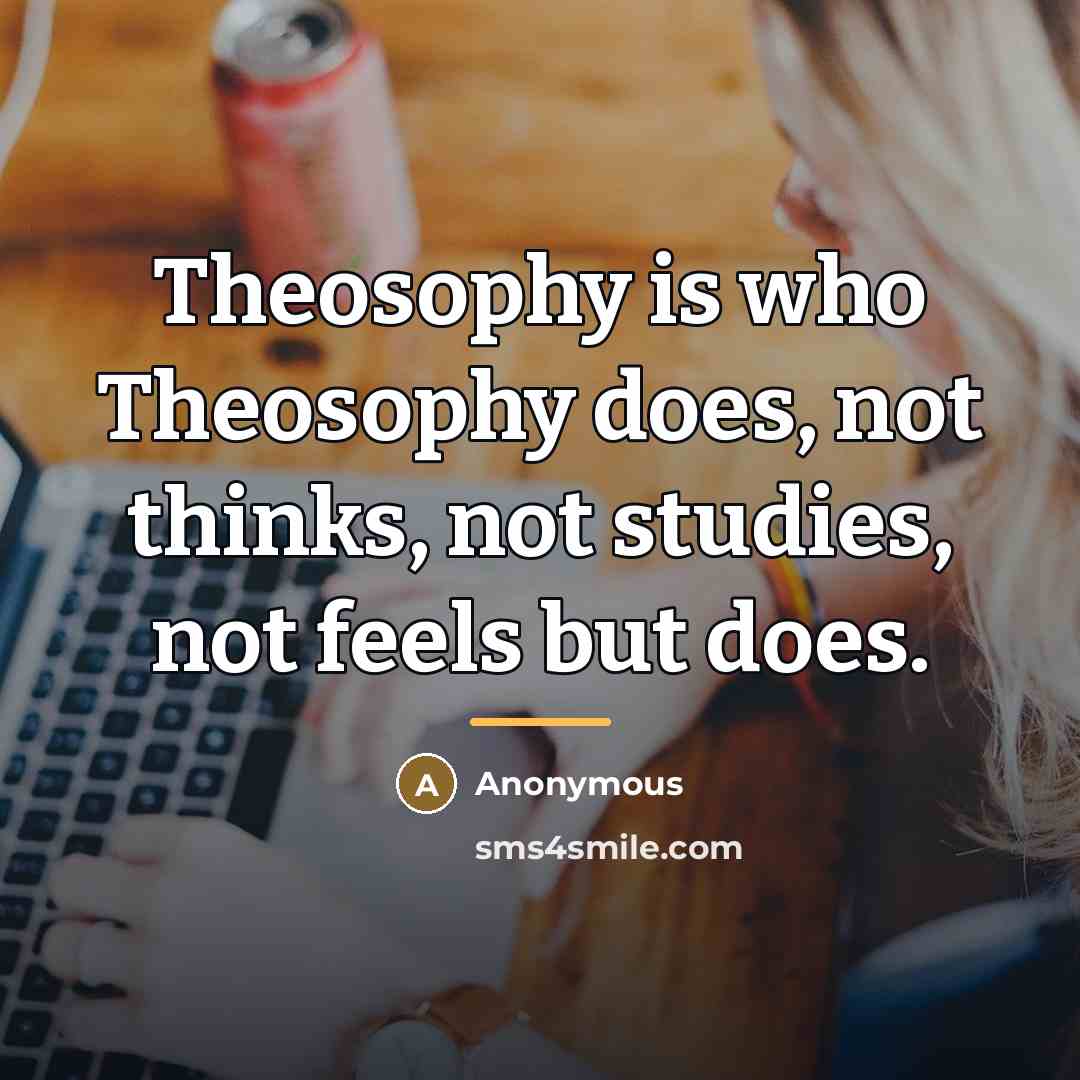 “Theosophy is who Theosophy does, not thinks, not studies, not…” quote by Anonymous