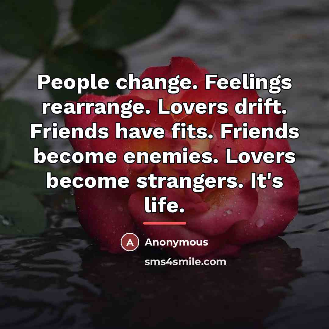 “People change. Feelings rearrange. Lovers drift. Friends have fits. Friends…” quote by Anonymous