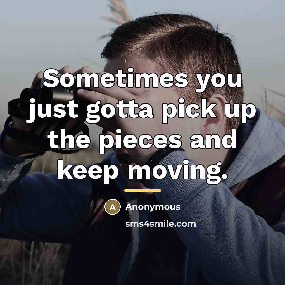 “Sometimes you just gotta pick up the pieces and keep…” quote by Anonymous