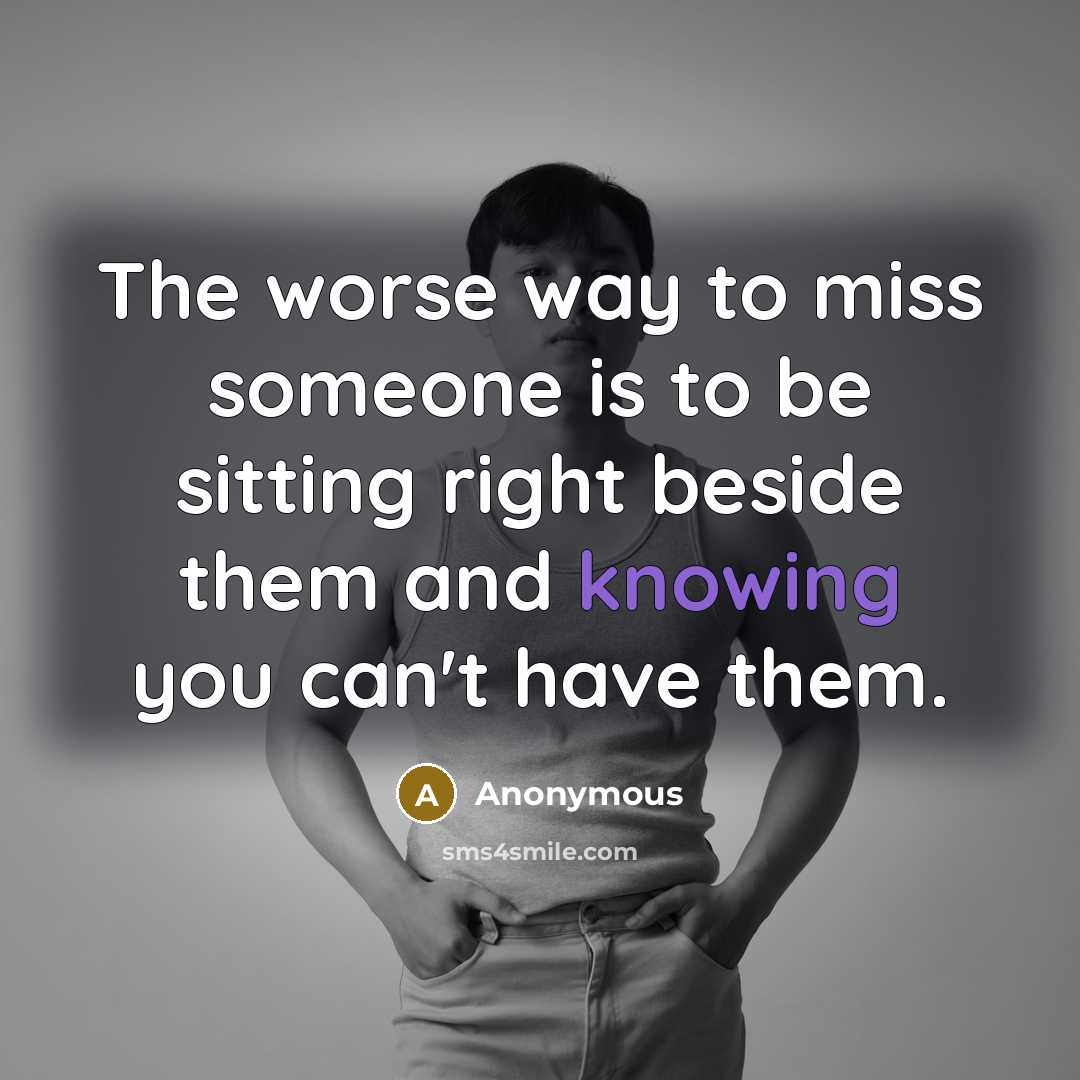 “The worse way to miss someone is to be sitting…” quote by Anonymous