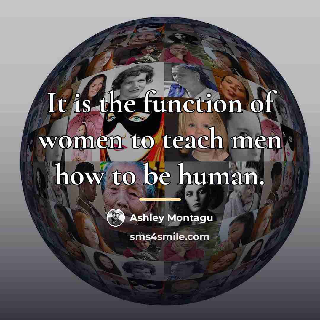 “It is the function of women to teach men how…” quote by Ashley Montagu