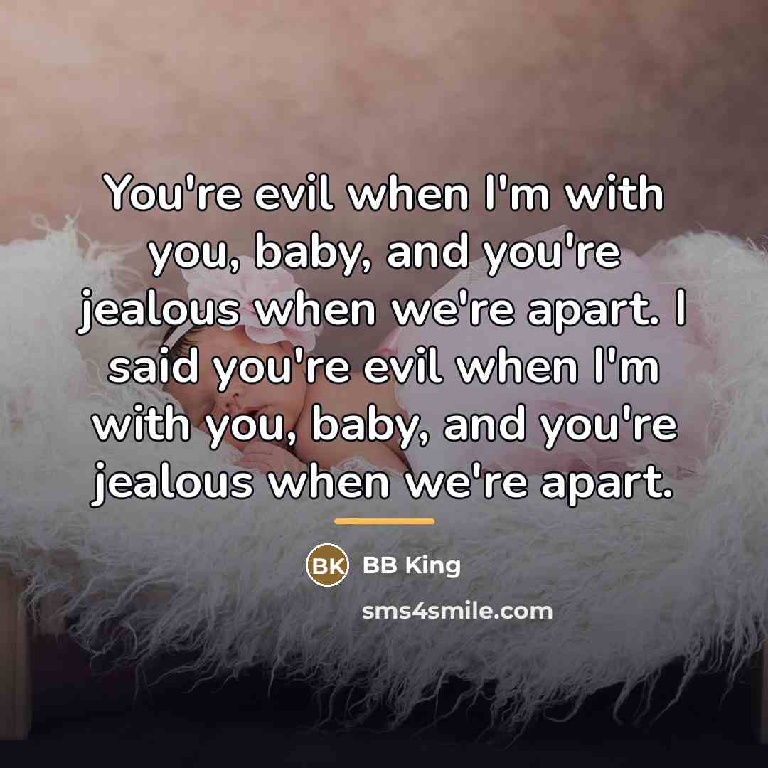 “You're evil when I'm with you, baby, and you're jealous…” quote by BB King