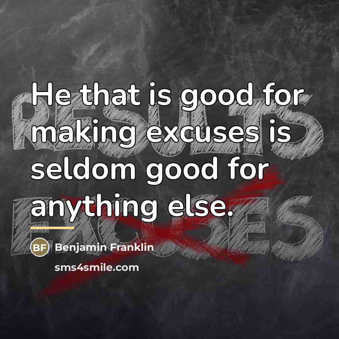 “He that is good for making excuses is seldom good…” quote by Benjamin Franklin