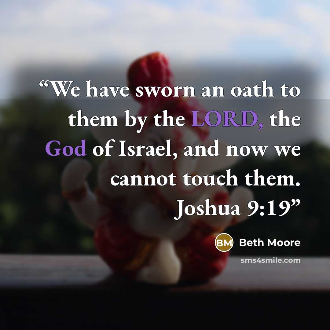 “We have sworn an oath to them by the LORD, the God of Israel, and now we cannot touch them. Joshua 9:19” quote by Beth Moore