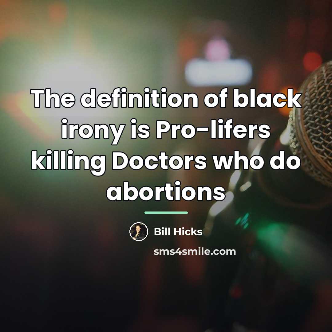 “The definition of black irony is Pro-lifers killing Doctors who…” quote by Bill Hicks