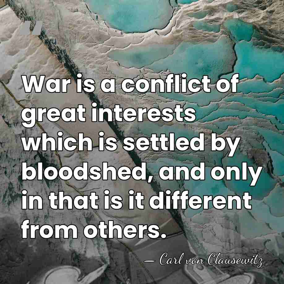 War is a conflict of great interests which is settled by bloodshed,&hellip; - Carl von Clausewitz