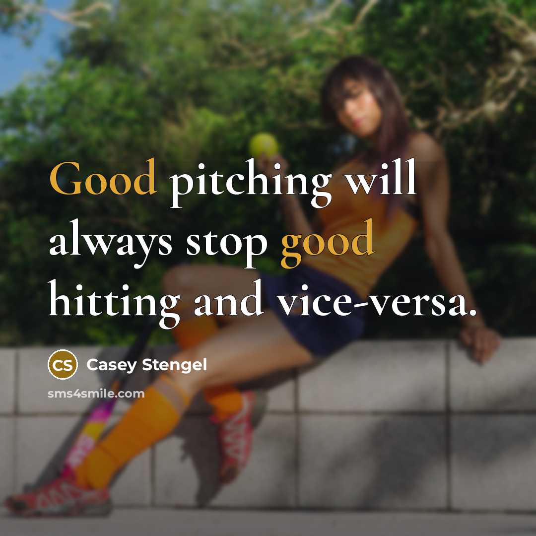 “Good pitching will always stop good hitting and vice-versa.” quote by Casey Stengel