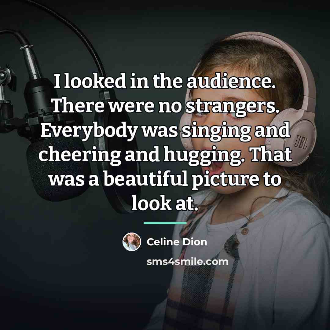 “I looked in the audience. There were no strangers. Everybody…” quote by Celine Dion