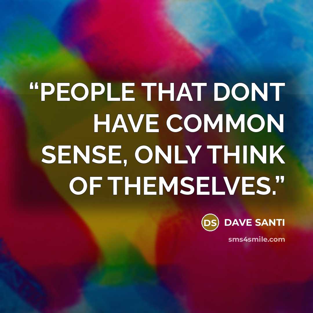 “PEOPLE THAT DONT HAVE COMMON SENSE, ONLY THINK OF THEMSELVES.” quote by DAVE SANTI