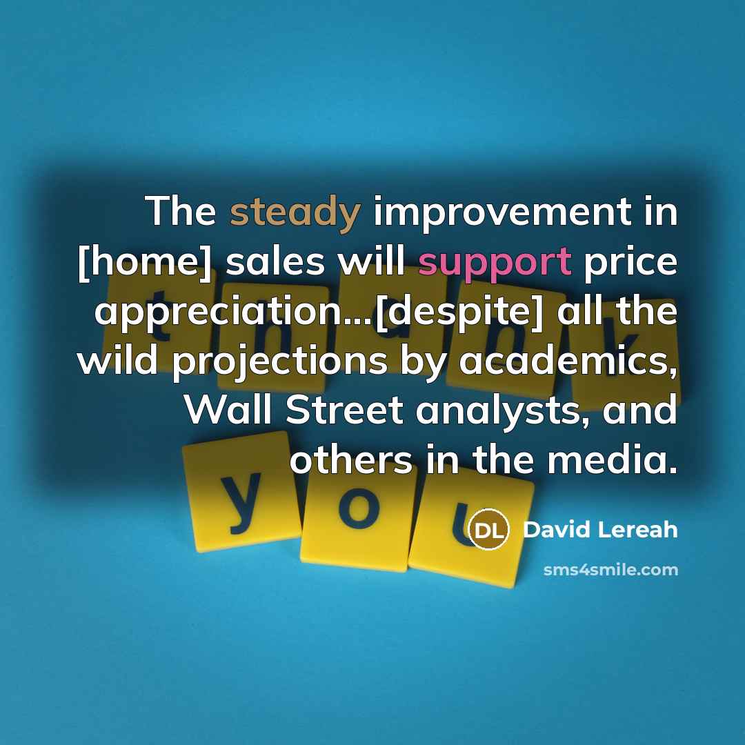 “The steady improvement in [home] sales will support price appreciation...[despite]…” quote by David Lereah