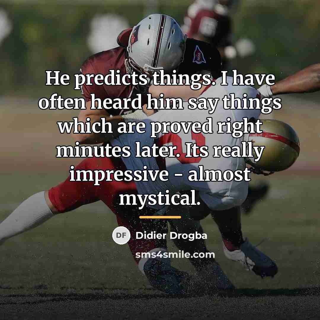 “He predicts things. I have often heard him say things…” quote by Didier Drogba